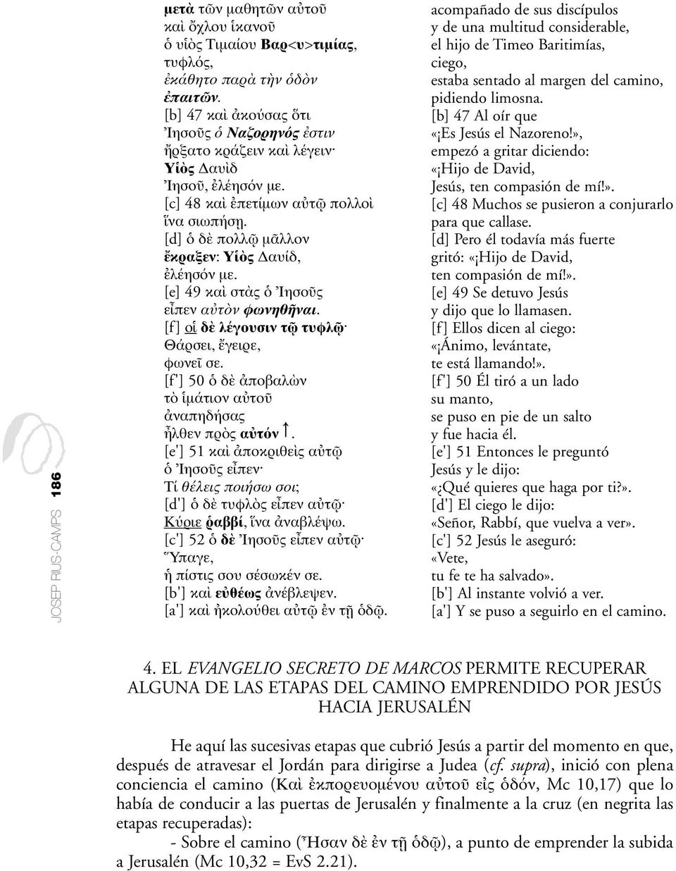 [e] 49 κα στ ς Ιησο ς ε πεν α τ ν φωνηθ ναι. [f] ο δ λέγουσιν τ τυφλ Θάρσει, γειρε, φωνε σε. [f'] 50 δ ποβαλ ν τ µάτιον α το ναπηδήσας λθεν πρ ς α τ ν.