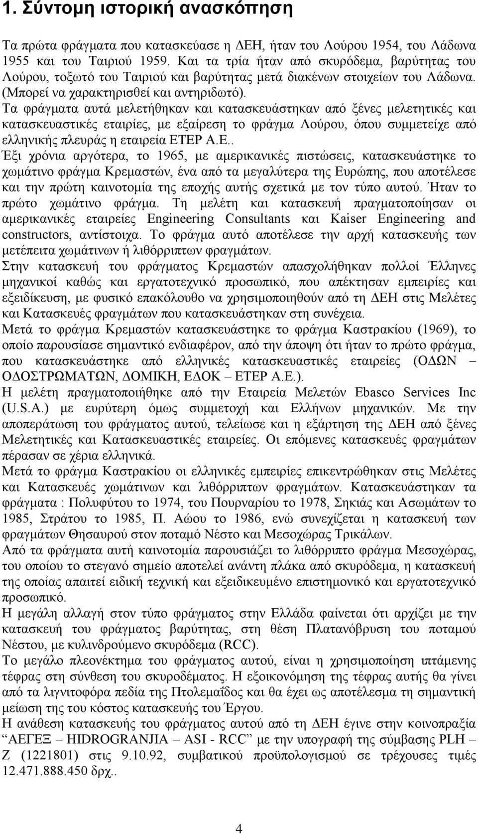 Τα φράγματα αυτά μελετήθηκαν και κατασκευάστηκαν από ξένες μελετητικές και κατασκευαστικές εταιρίες, με εξαίρεση το φράγμα Λούρου, όπου συμμετείχε από ελληνικής πλευράς η εταιρεία ΕΤ