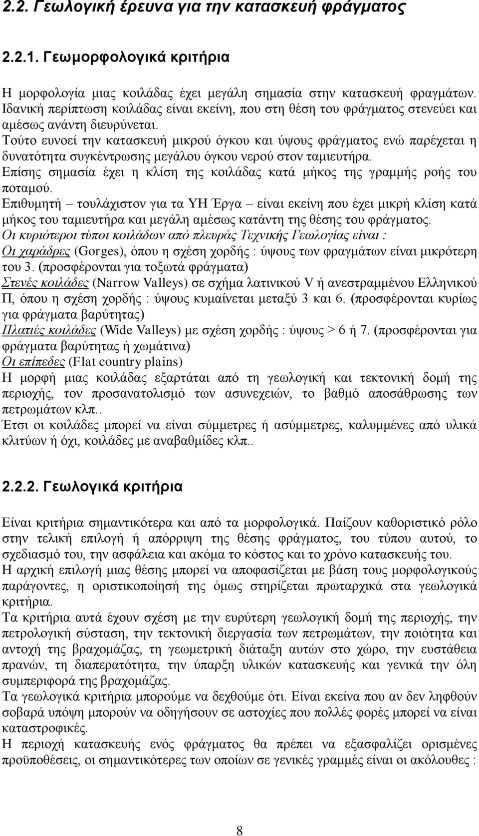 Τούτο ευνοεί την κατασκευή μικρού όγκου και ύψους φράγματος ενώ παρέχεται η δυνατότητα συγκέντρωσης μεγάλου όγκου νερού στον ταμιευτήρα.