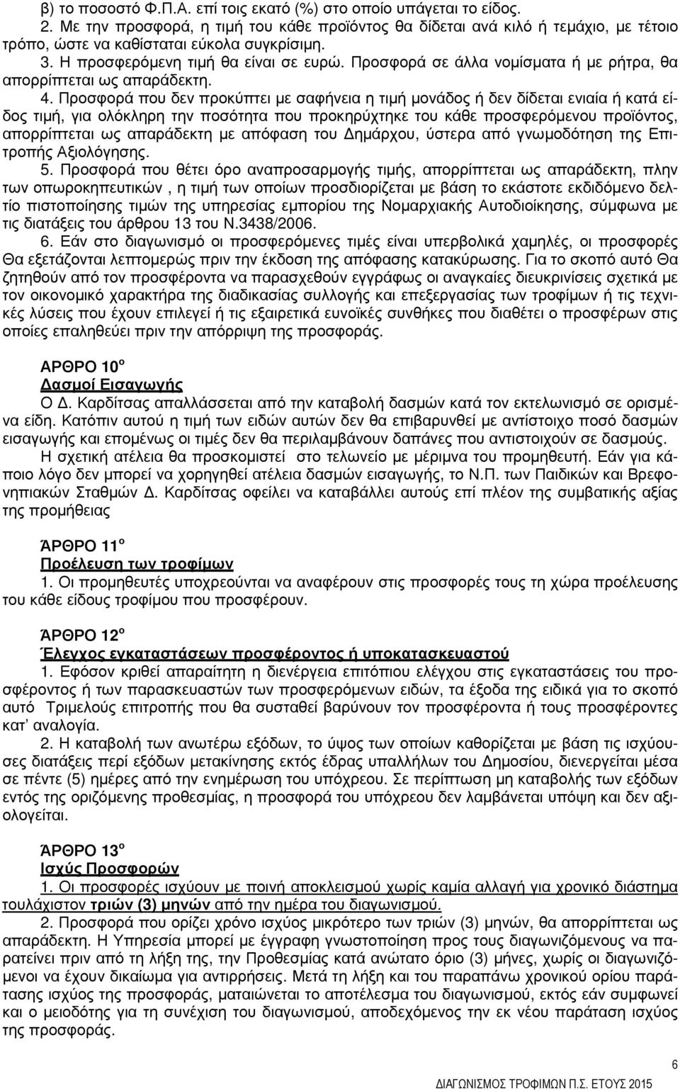 Προσφορά που δεν προκύπτει µε σαφήνεια η τιµή µονάδος ή δεν δίδεται ενιαία ή κατά είδος τιµή, για ολόκληρη την ποσότητα που προκηρύχτηκε του κάθε προσφερόµενου προϊόντος, απορρίπτεται ως απαράδεκτη