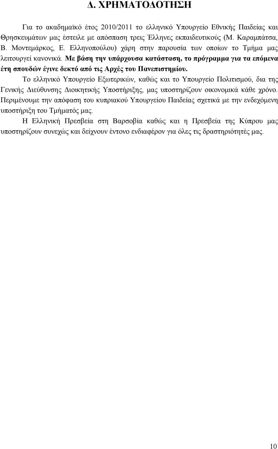 Το ελληνικό Υπουργείο Εξωτερικών, καθώς και το Υπουργείο Πολιτισμού, δια της Γενικής Διεύθυνσης Διοικητικής Υποστήριξης, μας υποστηρίζουν οικονομικά κάθε χρόνο.