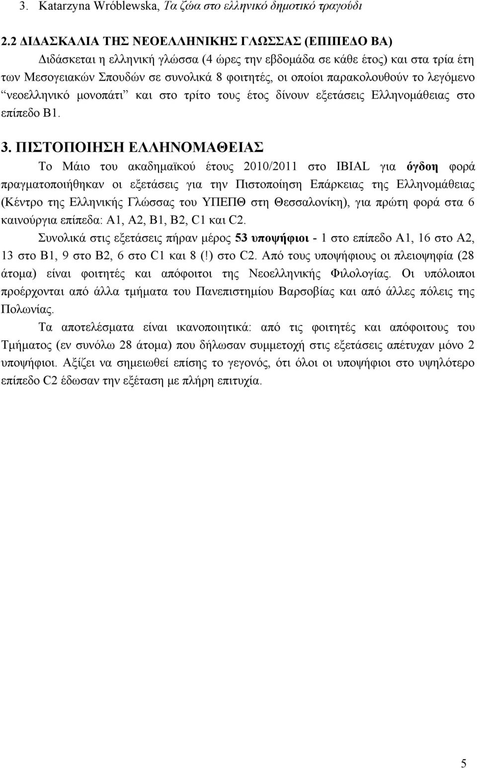 παρακολουθούν το λεγόμενο νεοελληνικό μονοπάτι και στο τρίτο τους έτος δίνουν εξετάσεις Ελληνομάθειας στο επίπεδο B1. 3.