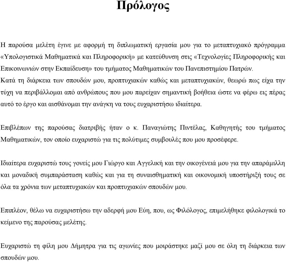 Κατά τη διάρκεια των σπουδών µου, προπτυχιακών καθώς και µεταπτυχιακών, θεωρώ πως είχα την τύχη να περιβάλλοµαι από ανθρώπους που µου παρείχαν σηµαντική βοήθεια ώστε να φέρω εις πέρας αυτό το έργο