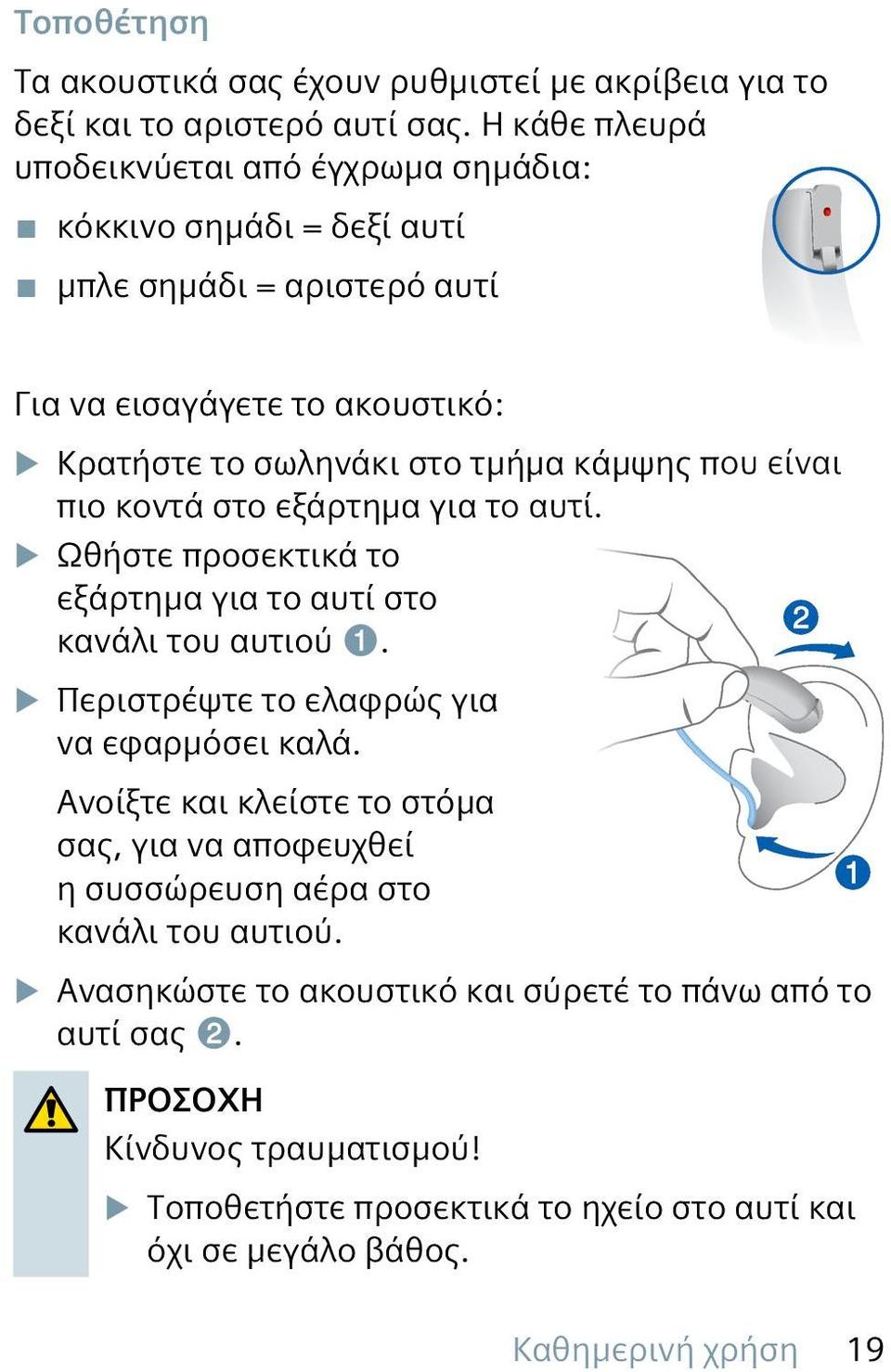 που είναι πιο κοντά στο εξάρτημα για το αυτί. u Ωθήστε προσεκτικά το εξάρτημα για το αυτί στο κανάλι του αυτιού ➊. u Περιστρέψτε το ελαφρώς για να εφαρμόσει καλά.