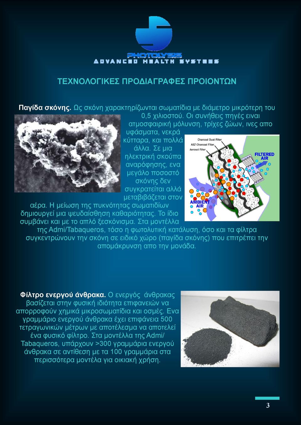 Σε μια ηλεκτρική σκούπα αναρόφησης, ενα μεγάλο ποσοστό σκόνης δεν συγκρατείται αλλά μεταβιβάζεται στον αέρα. Η μείωση της πυκνότητας σωματιδίων δημιουργεί μια ψευδαίσθηση καθαριότητας.