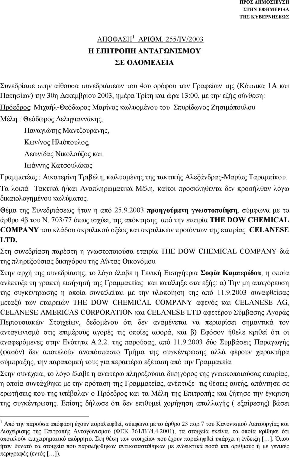 την εξής σύνθεση: Πρόεδρος: Μιχαήλ-Θεόδωρος Μαρίνος κωλυομένου του Σπυρίδωνος Ζησιμόπουλου Μέλη : Θεόδωρος Δεληγιαννάκης, Παναγιώτης Μαντζουράνης, Κων/νος Ηλιόπουλος, Λεωνίδας Νικολούζος και Ιωάννης