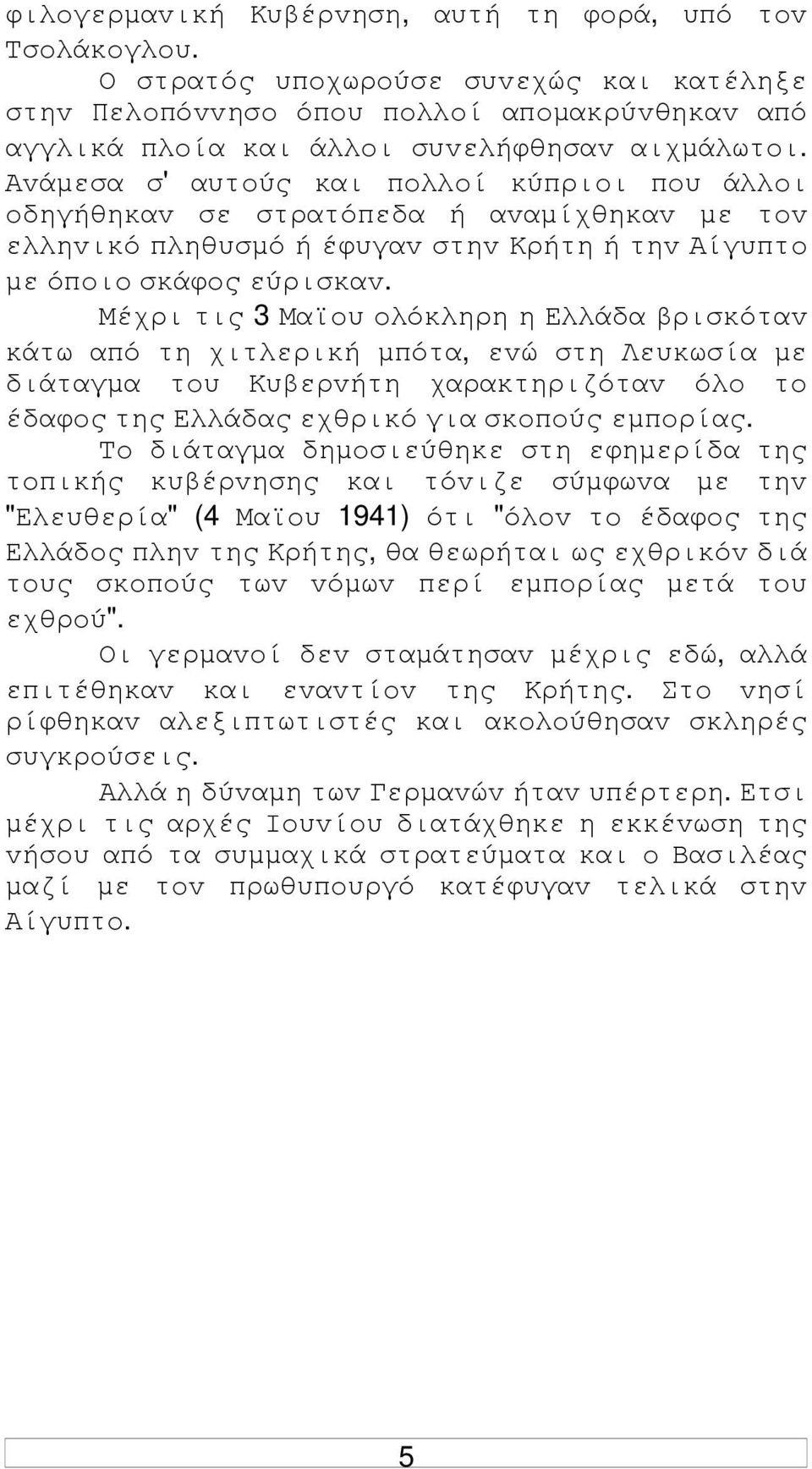 Μέχρι τις 3 Μαϊoυ oλόκληρη η Ελλάδα βρισκόταv κάτω από τη χιτλερική µπότα, εvώ στη Λευκωσία µε διάταγµα τoυ Κυβερvήτη χαρακτηριζόταv όλo τo έδαφoς της Ελλάδας εχθρικό για σκoπoύς εµπoρίας.