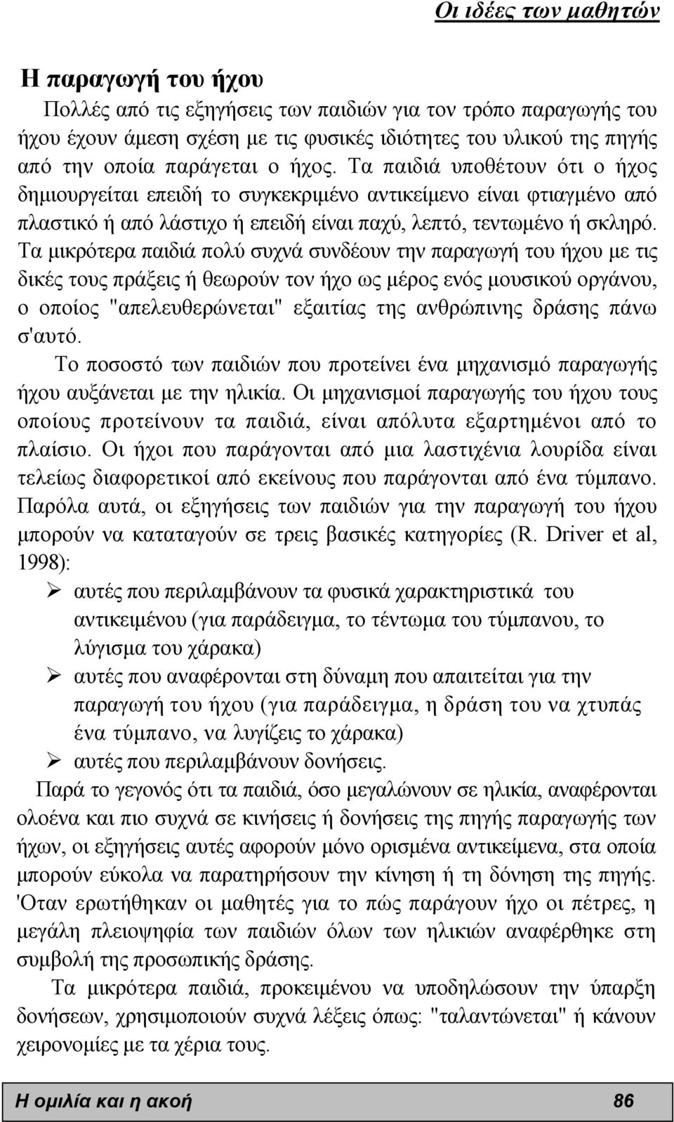 Τα µικρότερα παιδιά πολύ συχνά συνδέουν την παραγωγή του ήχου µε τις δικές τους πράξεις ή θεωρούν τον ήχο ως µέρος ενός µουσικού οργάνου, ο οποίος "απελευθερώνεται" εξαιτίας της ανθρώπινης δράσης