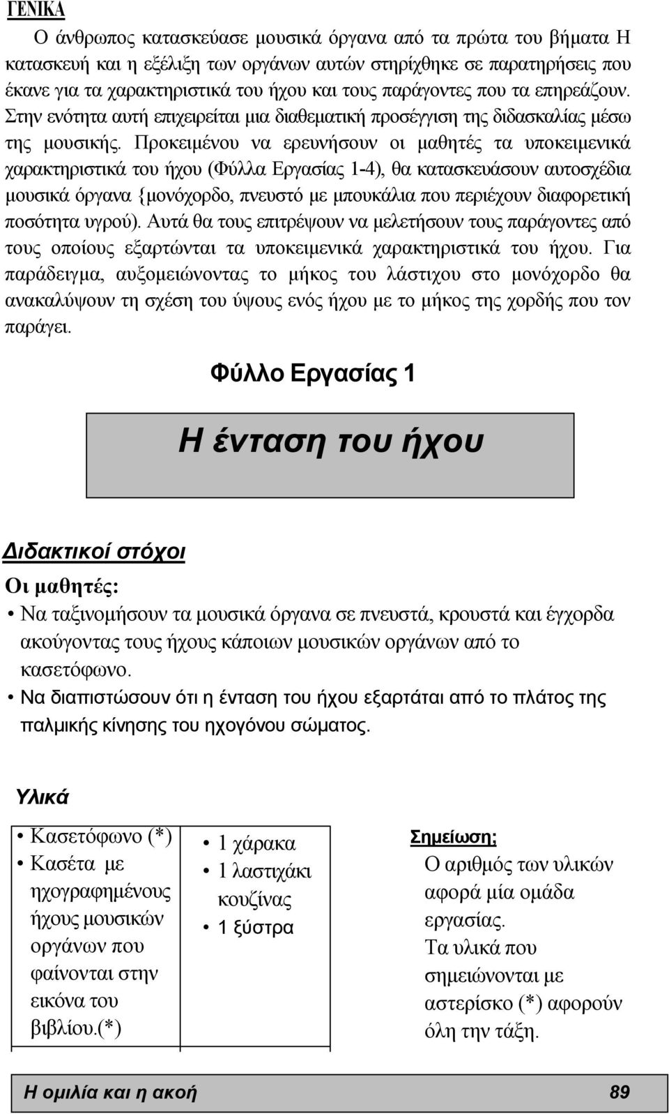 Προκειµένου να ερευνήσουν οι µαθητές τα υποκειµενικά χαρακτηριστικά του ήχου (Φύλλα Εργασίας 1-4), θα κατασκευάσουν αυτοσχέδια µουσικά όργανα {µονόχορδο, πνευστό µε µπουκάλια που περιέχουν