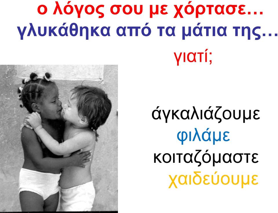 της γιατί; άγκαλιάζουμε