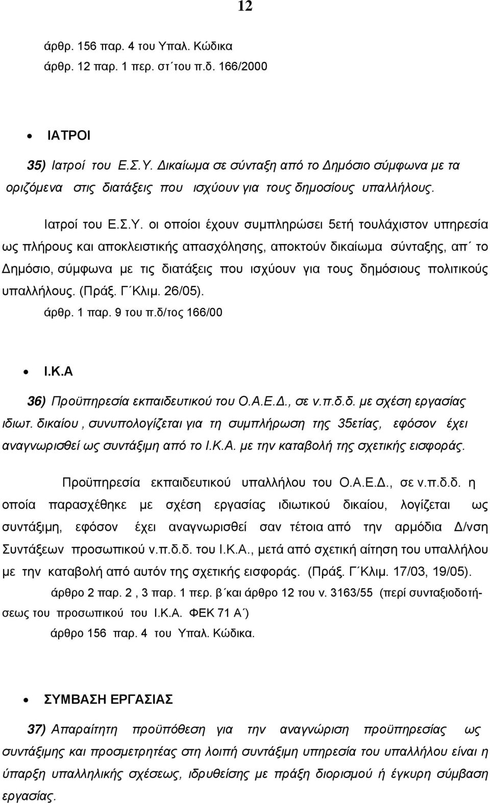 οι οποίοι έχουν συμπληρώσει 5ετή τουλάχιστον υπηρεσία ως πλήρους και αποκλειστικής απασχόλησης, αποκτούν δικαίωμα σύνταξης, απ το Δημόσιο, σύμφωνα με τις διατάξεις που ισχύουν για τους δημόσιους