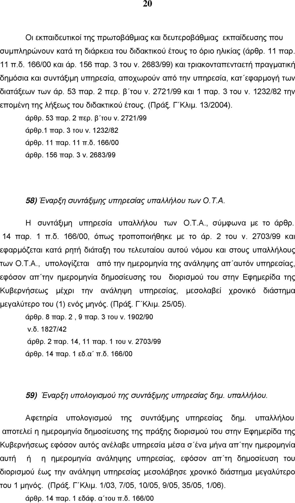 1232/82 την επομένη της λήξεως του διδακτικού έτους. (Πράξ. Γ Κλιμ. 13/2004). άρθρ. 53 παρ. 2 περ. β του ν. 2721/99 άρθρ.1 παρ. 3 του ν. 1232/82 άρθρ. 11 παρ. 11 π.δ. 166/00 άρθρ. 156 παρ. 3 ν.