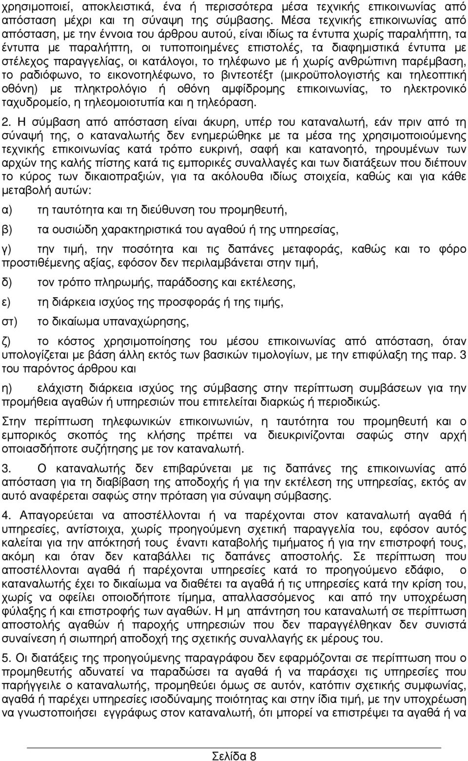 παραγγελίας, οι κατάλογοι, το τηλέφωνο µε ή χωρίς ανθρώπινη παρέµβαση, το ραδιόφωνο, το εικονοτηλέφωνο, το βιντεοτέξτ (µικροϋπολογιστής και τηλεοπτική οθόνη) µε πληκτρολόγιο ή οθόνη αµφίδροµης