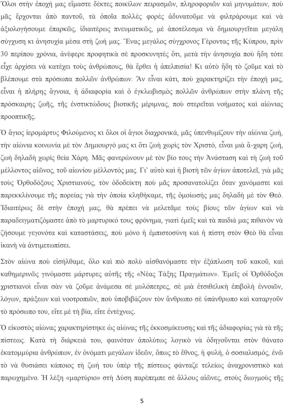 Ἕνας μεγάλος σύγχρονος Γέροντας τῆς Κύπρου, πρὶν 30 περίπου χρόνια, ἀνέφερε προφητικὰ σὲ προσκυνητὲς ὅτι, μετὰ τὴν ἀνησυχία ποὺ ἤδη τότε εἶχε ἀρχίσει νὰ κατέχει τοὺς ἀνθρώπους, θὰ ἔρθει ἡ ἀπελπισία!