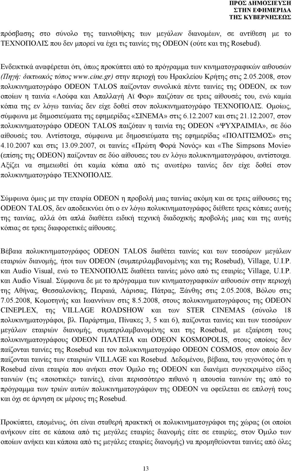 2008, στον πολυκινηματογράφο ODEON TALOS παίζονταν συνολικά πέντε ταινίες της ODEON, εκ των οποίων η ταινία «Λούφα και Απαλλαγή Αϊ Φορ» παιζόταν σε τρεις αίθουσές του, ενώ καμία κόπια της εν λόγω