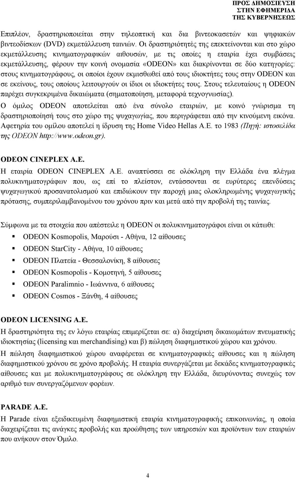 δύο κατηγορίες: στους κινηματογράφους, οι οποίοι έχουν εκμισθωθεί από τους ιδιοκτήτες τους στην ODEON και σε εκείνους, τους οποίους λειτουργούν οι ίδιοι οι ιδιοκτήτες τους.