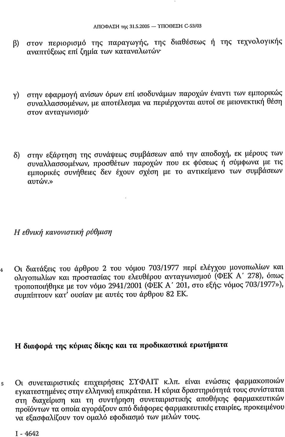 συναλλασσομένων, με αποτέλεσμα να περιέρχονται αυτοί σε μειονεκτική θέση στον ανταγωνισμό δ) στην εξάρτηση της συνάψεως συμβάσεων από την αποδοχή, εκ μέρους των συναλλασσομένων, προσθέτων παροχών που