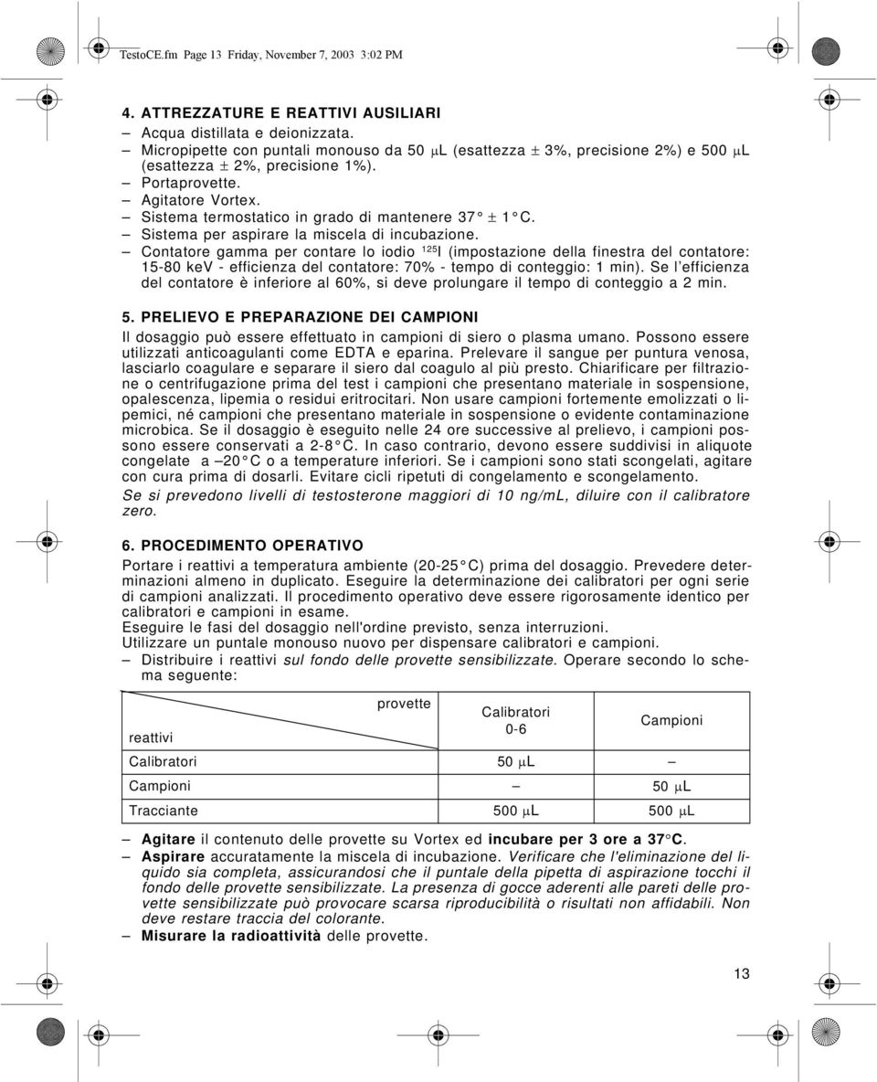 Sistema termostatico in grado di mantenere 37 ± 1 C. Sistema per aspirare la miscela di incubazione.