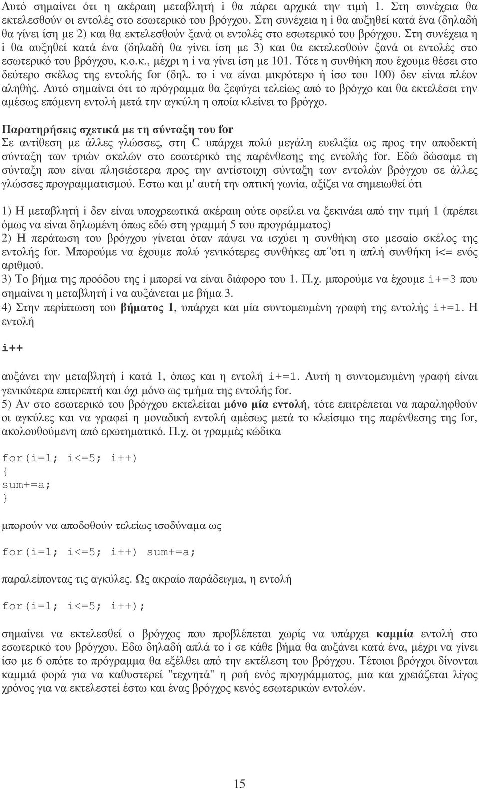 Στη συνέχεια η i θα αυξηθεί κατά ένα (δηλαδή θα γίνει ίση µε 3) και θα εκτελεσθούν ξανά οι εντολές στο εσωτερικό του βρόγχου, κ.ο.κ., µέχρι η i να γίνει ίση µε 101.