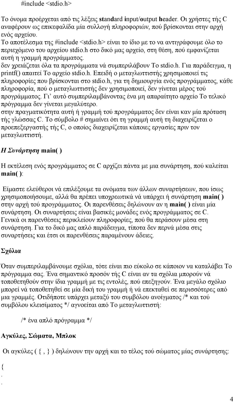 δεν χρειάζεται όλα τα προγράµµατα νά συµπεριλάβουν Το stdio.h. Για παράδειγµα, η printf() απαιτεί Το αρχείο stdio.h. Επειδή ο µεταγλωττιστής χρησιµοποιεί τις πληροφορίες που βρίσκονται στο stdio.