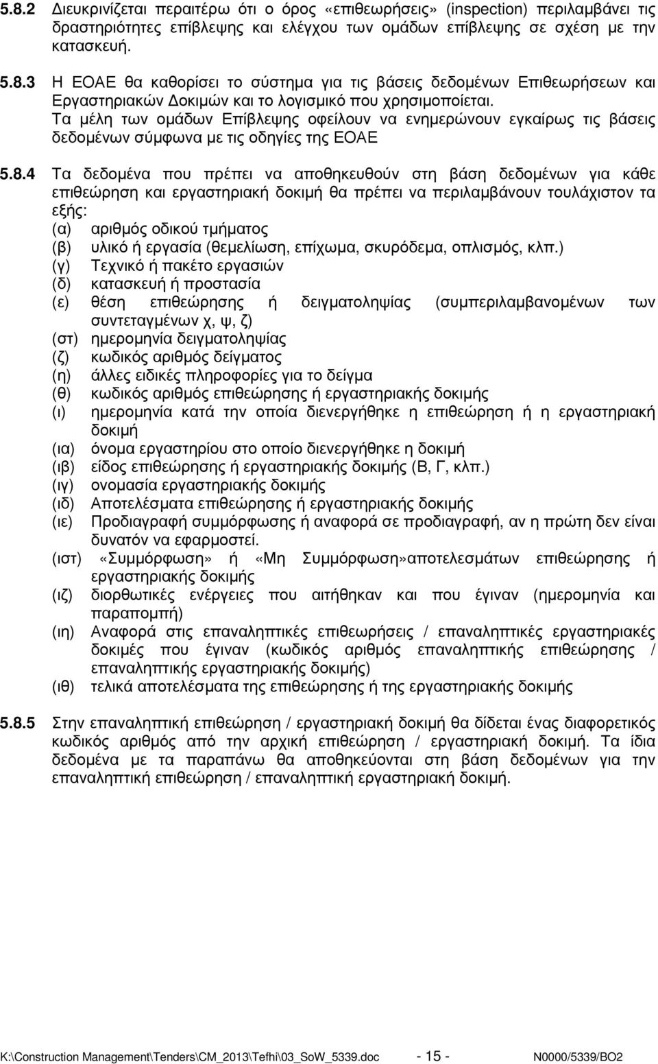 4 Τα δεδοµένα που πρέπει να αποθηκευθούν στη βάση δεδοµένων για κάθε επιθεώρηση και εργαστηριακή δοκιµή θα πρέπει να περιλαµβάνουν τουλάχιστον τα εξής: (α) αριθµός οδικού τµήµατος (β) υλικό ή εργασία