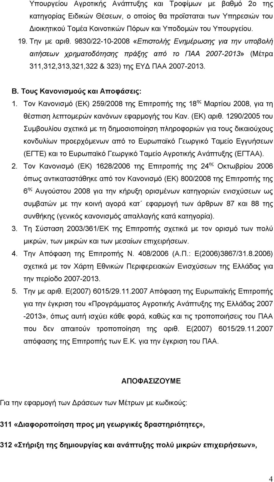 Τους Κανονισμούς και Αποφάσεις: 1. Τον Κανονισμό (ΕΚ) 259/2008 της Επιτροπής της 18 ης Μαρτίου 2008, για τη θέσπιση λεπτομερών κανόνων εφαρμογής του Καν. (ΕΚ) αριθ.