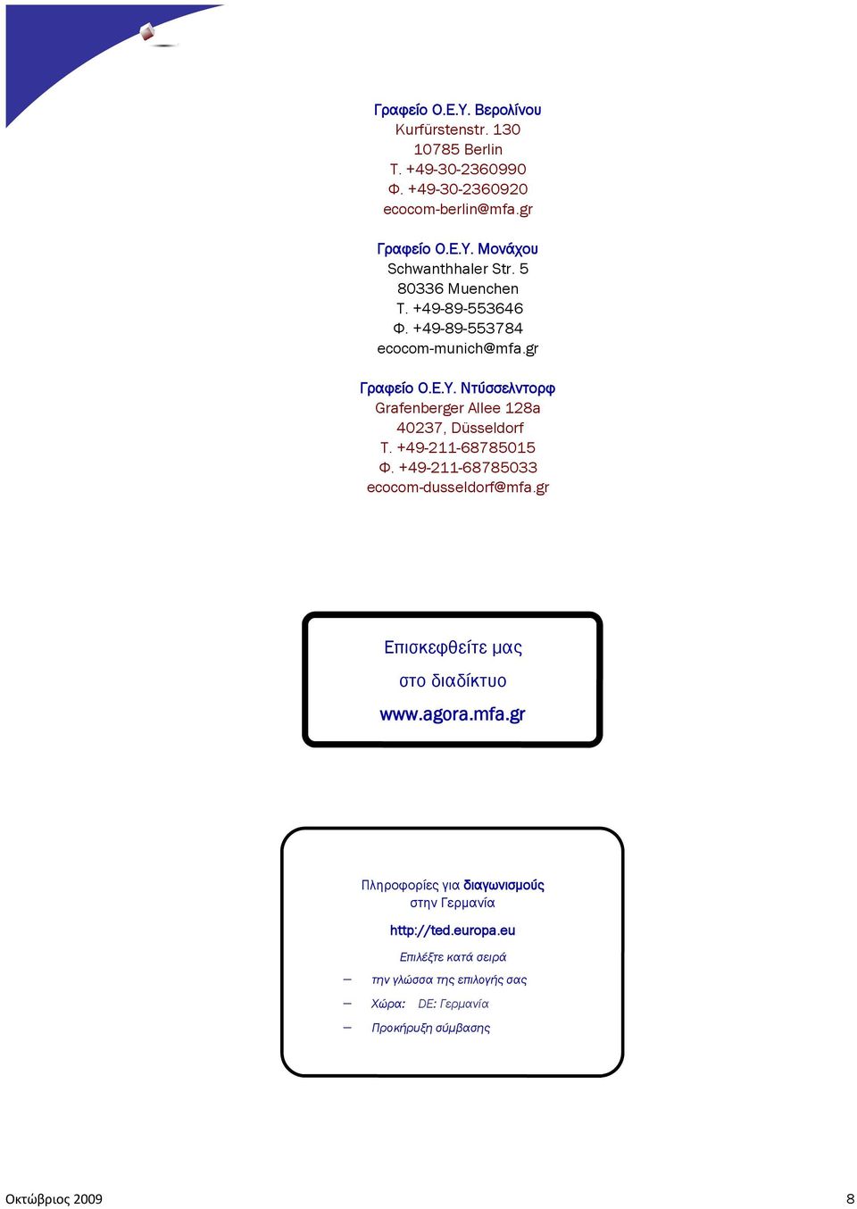 +49-211-68785015 Φ. +49-211-68785033 ecocom-dusseldorf@mfa.gr Επισκεφθείτε μας στο διαδίκτυο www.agora.mfa.gr Πληροφορίες για διαγωνισμούς στην Γερμανία http://ted.