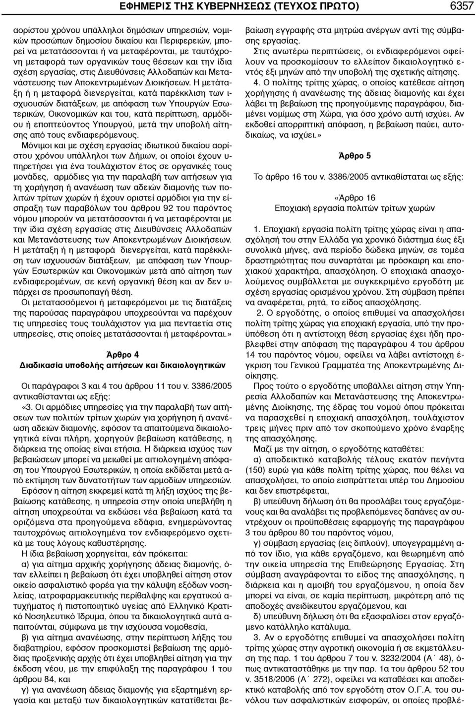 Η μετάταξη ή η μεταφορά διενεργείται, κατά παρέκκλιση των ι- σχυουσών διατάξεων, με απόφαση των Υπουργών Εσωτερικών, Οικονομικών και του, κατά περίπτωση, αρμόδιου ή εποπτεύοντος Υπουργού, μετά την