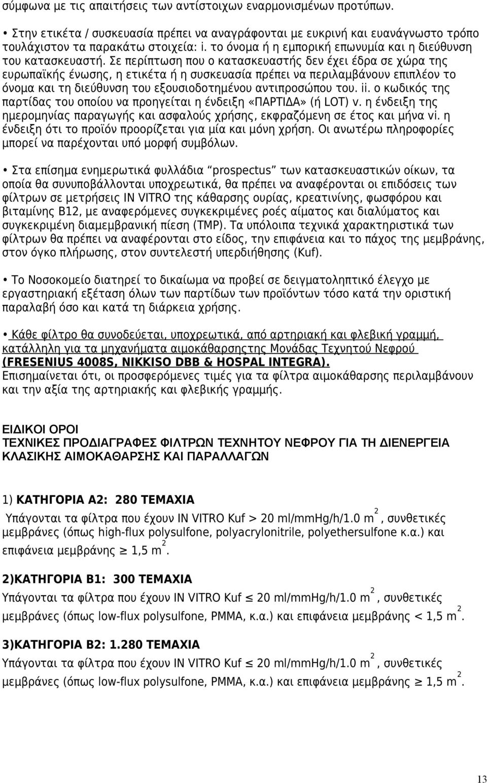 Σε περίπτωση που ο κατασκευαστής δεν έχει έδρα σε χώρα της ευρωπαϊκής ένωσης, η ετικέτα ή η συσκευασία πρέπει να περιλαμβάνουν επιπλέον το όνομα και τη διεύθυνση του εξουσιοδοτημένου αντιπροσώπου του.