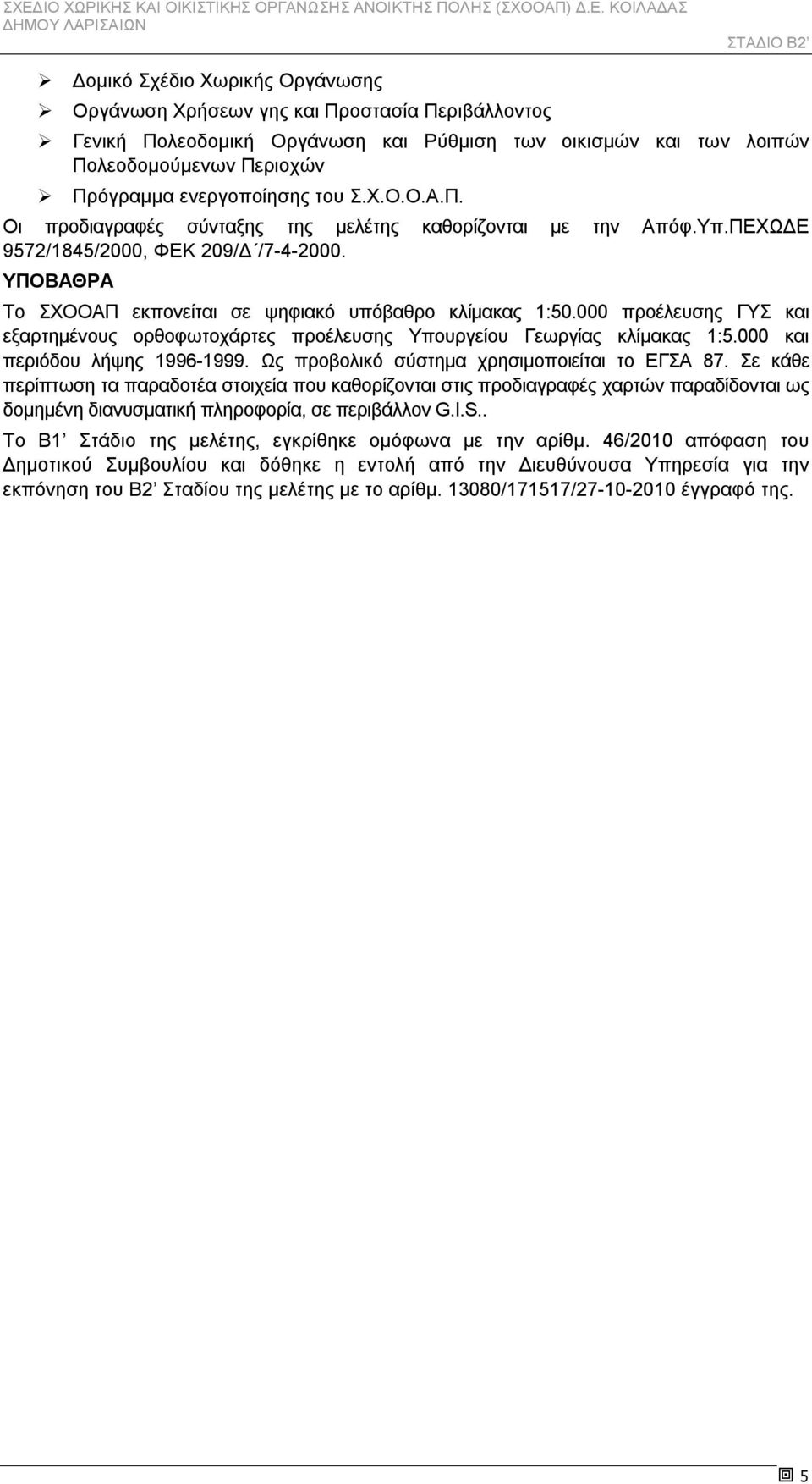 000 προέλευσης ΓΥΣ και εξαρτημένους ορθοφωτοχάρτες προέλευσης Υπουργείου Γεωργίας κλίμακας 1:5.000 και περιόδου λήψης 1996-1999. Ως προβολικό σύστημα χρησιμοποιείται το ΕΓΣΑ 87.