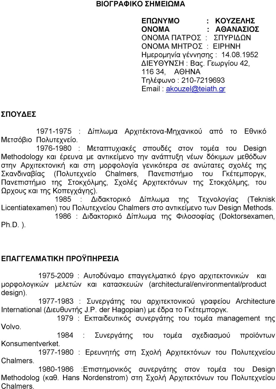 1976-1980 : Μεταπτυχιακές σπουδές στον τομέα του Design Methodology και έρευνα με αντικείμενο την ανάπτυξη νέων δόκιμων μεθόδων στην Αρχιτεκτονική και στη μορφολογία γενικότερα σε ανώτατες σχολές της