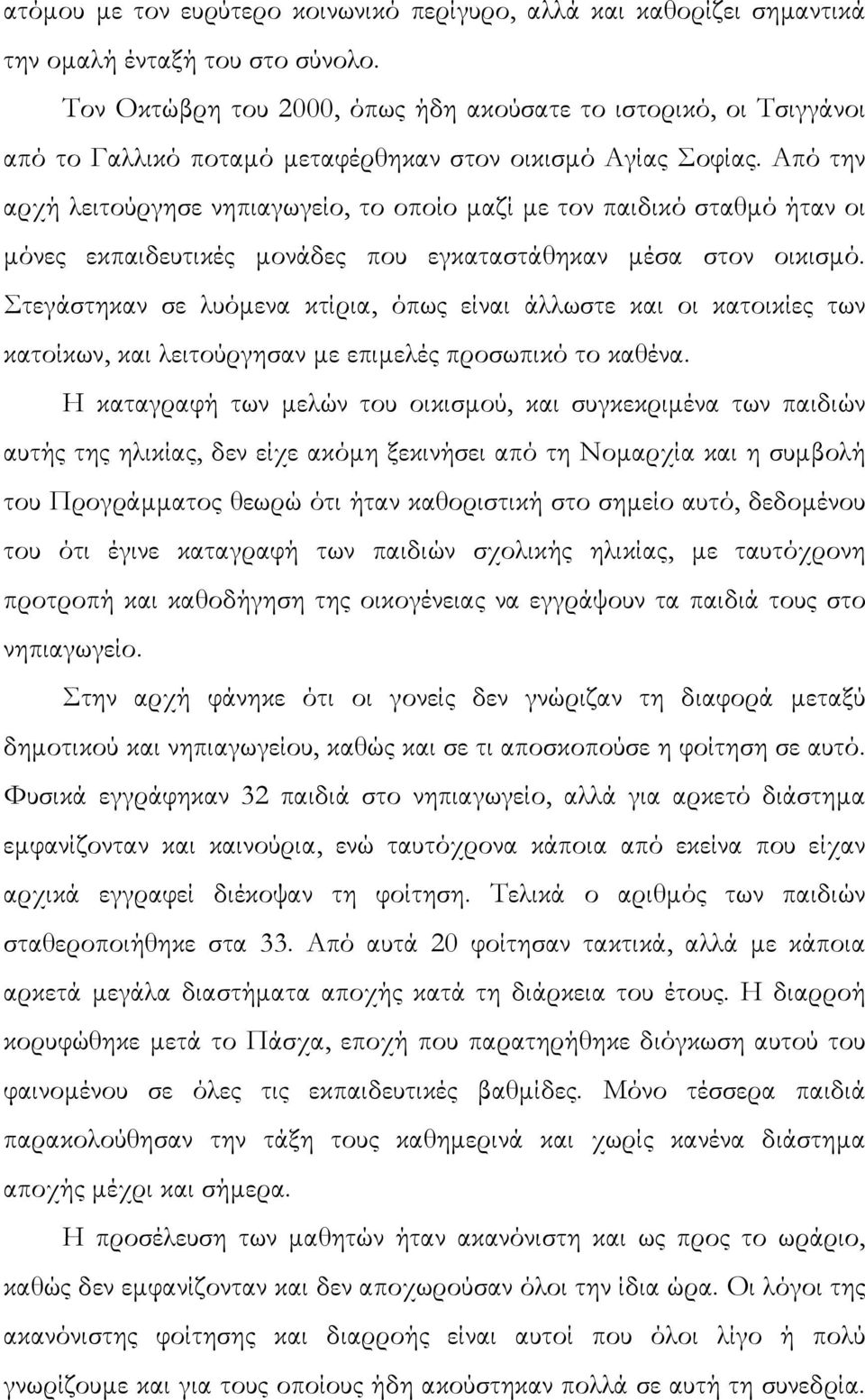 Από την αρχή λειτούργησε νηπιαγωγείο, το οποίο µαζί µε τον παιδικό σταθµό ήταν οι µόνες εκπαιδευτικές µονάδες που εγκαταστάθηκαν µέσα στον οικισµό.