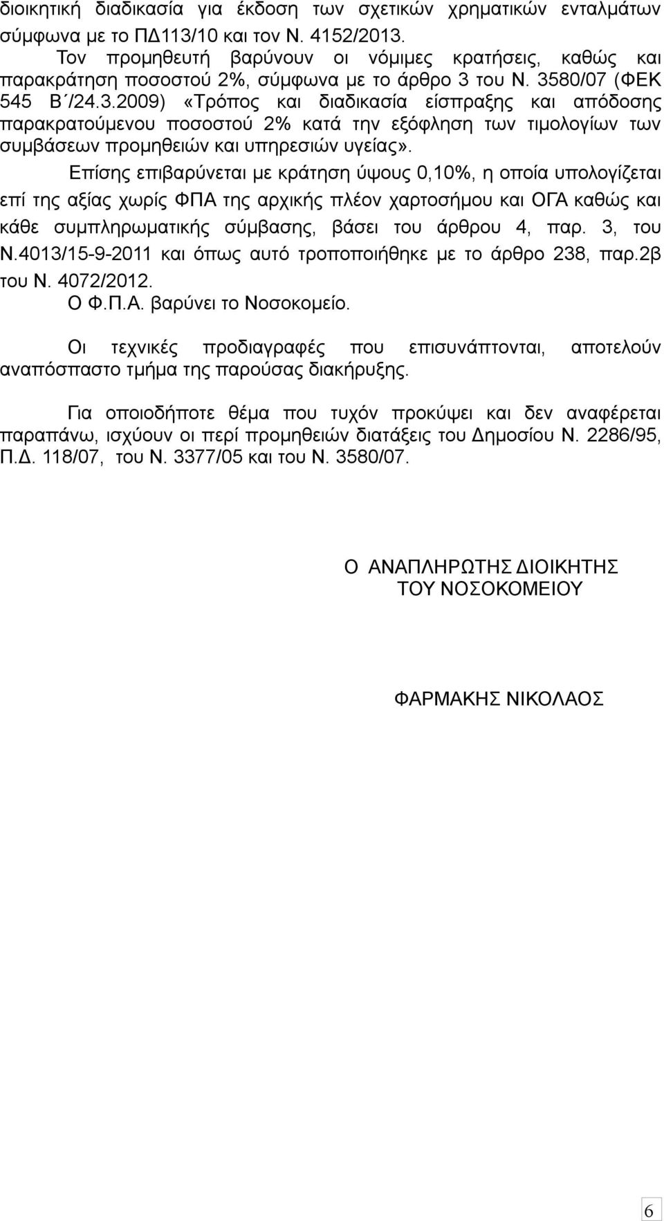 του Ν. 3580/07 (ΦΕΚ 545 Β /24.3.2009) «Τρόπος και διαδικασία είσπραξης και απόδοσης παρακρατούμενου ποσοστού 2% κατά την εξόφληση των τιμολογίων των συμβάσεων προμηθειών και υπηρεσιών υγείας».