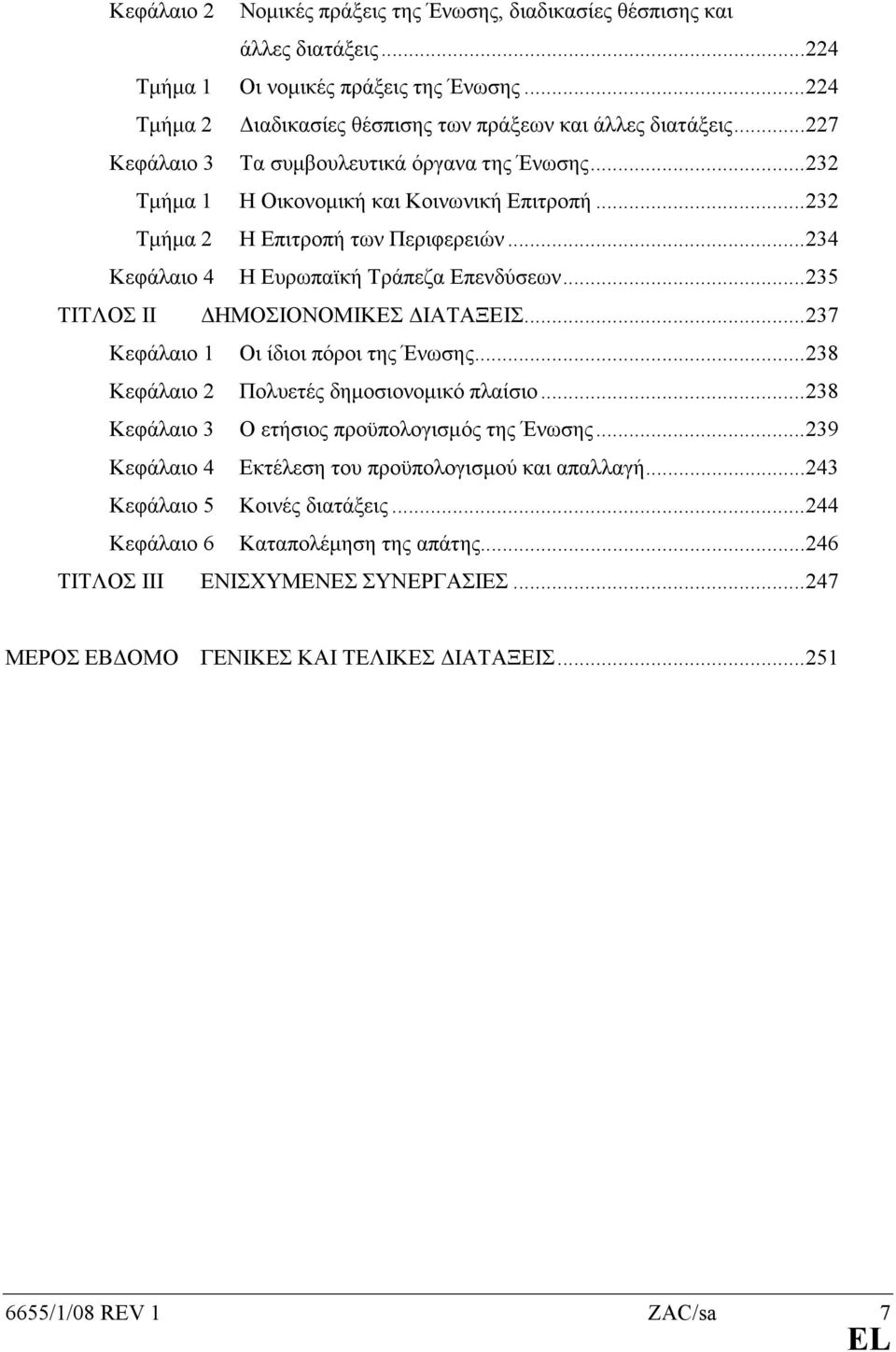 ..235 ΤΙΤΛΟΣ ΙΙ ΗΜΟΣΙΟΝΟΜΙΚΕΣ ΙΑΤΑΞΕΙΣ...237 Κεφάλαιο 1 Οι ίδιοι πόροι της Ένωσης...238 Κεφάλαιο 2 Πολυετές δηµοσιονοµικό πλαίσιο...238 Κεφάλαιο 3 Ο ετήσιος προϋπολογισµός της Ένωσης.