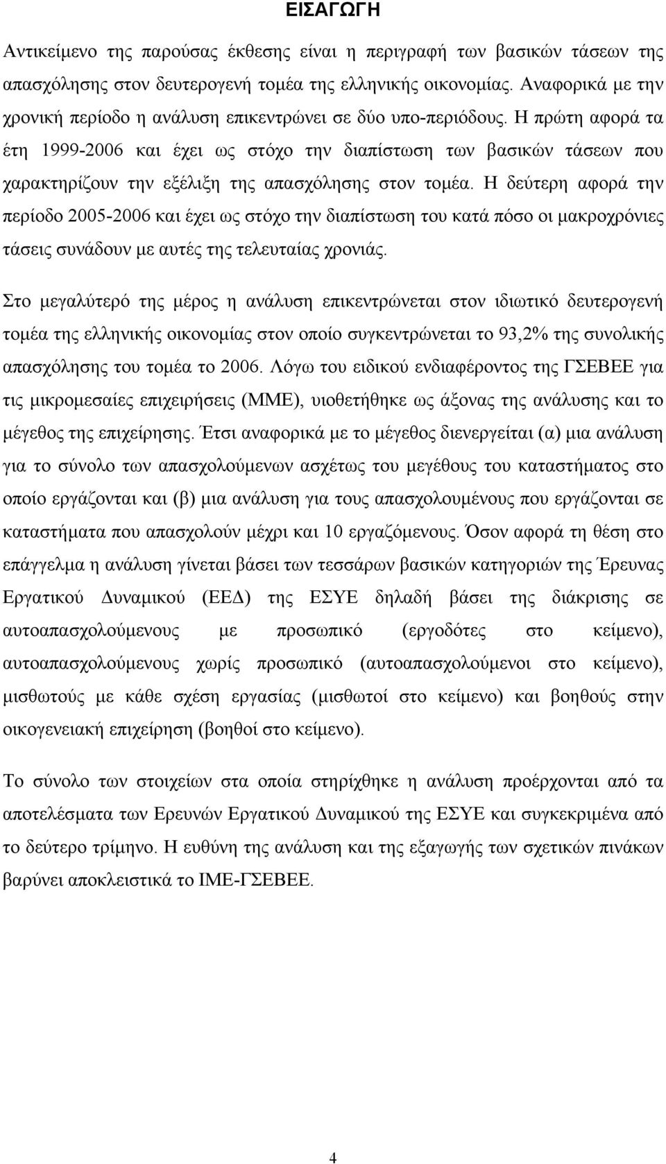 Η πρώτη αφορά τα έτη 1999-2006 και έχει ως στόχο την διαπίστωση των βασικών τάσεων που χαρακτηρίζουν την εξέλιξη της απασχόλησης στον τοµέα.