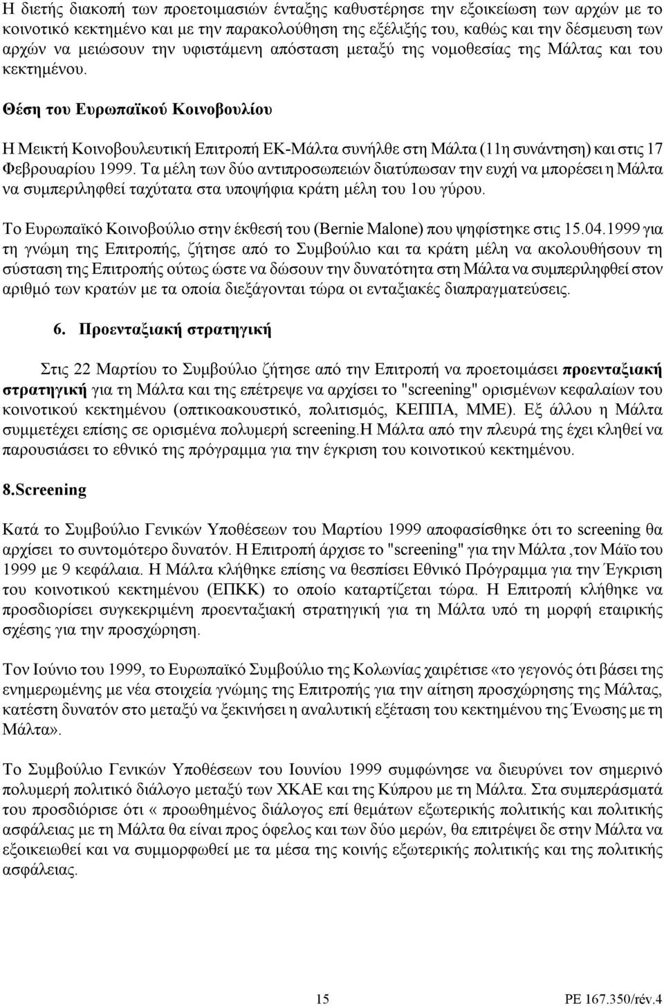 Θέση του Ευρωπαϊκού Κοινοβουλίου Η Μεικτή Κοινοβουλευτική Επιτροπή ΕΚ-Μάλτα συνήλθε στη Μάλτα (11η συνάντηση) και στις 17 Φεβρουαρίου 1999.