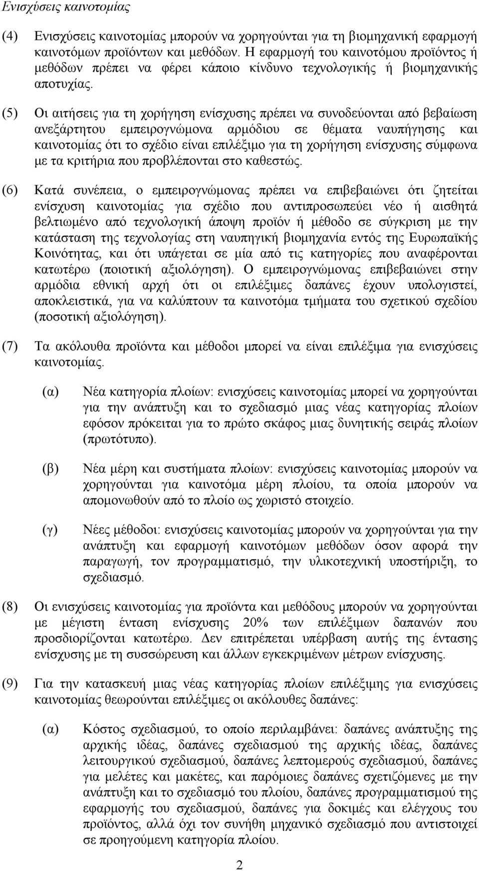 (5) Οι αιτήσεις για τη χορήγηση ενίσχυσης πρέπει να συνοδεύονται από βεβαίωση ανεξάρτητου εμπειρογνώμονα αρμόδιου σε θέματα ναυπήγησης και καινοτομίας ότι το σχέδιο είναι επιλέξιμο για τη χορήγηση