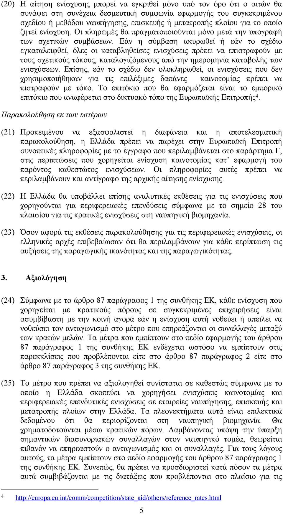 Εάν η σύμβαση ακυρωθεί ή εάν το σχέδιο εγκαταλειφθεί, όλες οι καταβληθείσες ενισχύσεις πρέπει να επιστραφούν με τους σχετικούς τόκους, καταλογιζόμενους από την ημερομηνία καταβολής των ενισχύσεων.