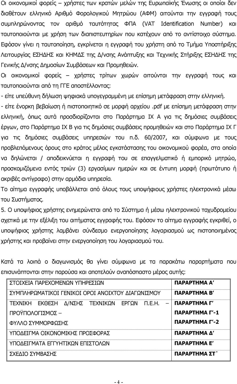 Εφόσον γίνει η ταυτοποίηση, εγκρίνεται η εγγραφή του χρήστη από το Τμήμα Υποστήριξης Λειτουργίας ΕΣΗΔΗΣ και ΚΗΜΔΣ της Δ/νσης Ανάπτυξης και Τεχνικής Στήριξης ΕΣΗΔΗΣ της Γενικής Δ/νσης Δημοσίων