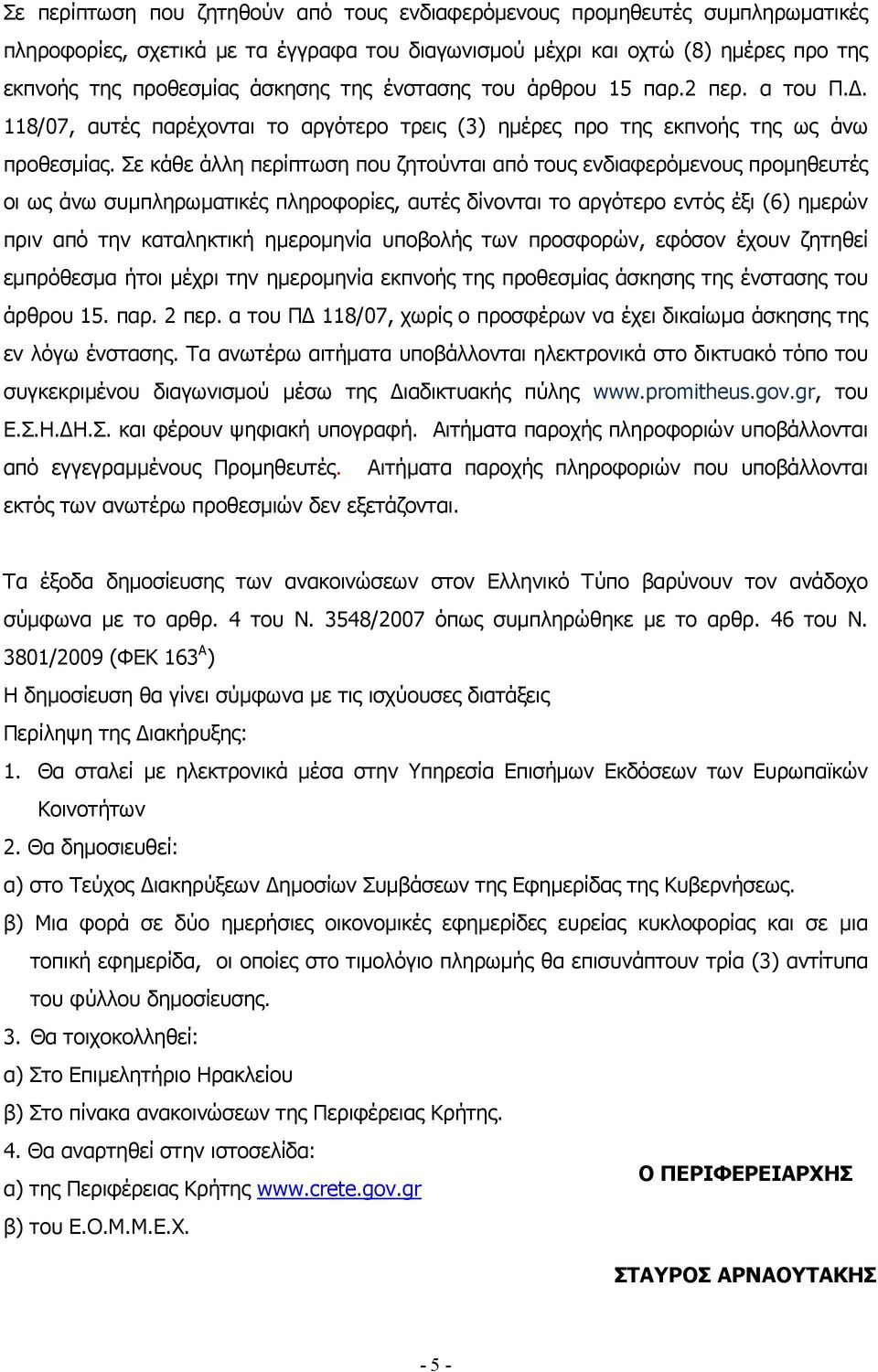 Σε κάθε άλλη περίπτωση που ζητούνται από τους ενδιαφερόμενους προμηθευτές οι ως άνω συμπληρωματικές πληροφορίες, αυτές δίνονται το αργότερο εντός έξι (6) ημερών πριν από την καταληκτική ημερομηνία