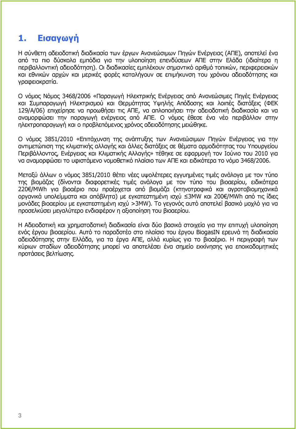 Ο νόµος Νόµος 3468/2006 «Παραγωγή Ηλεκτρικής Ενέργειας από Ανανεώσιµες Πηγές Ενέργειας και Συµπαραγωγή Ηλεκτρισµού και Θερµότητας Υψηλής Απόδοσης και λοιπές διατάξεις (ΦΕΚ 129/Α/06) επιχείρησε να