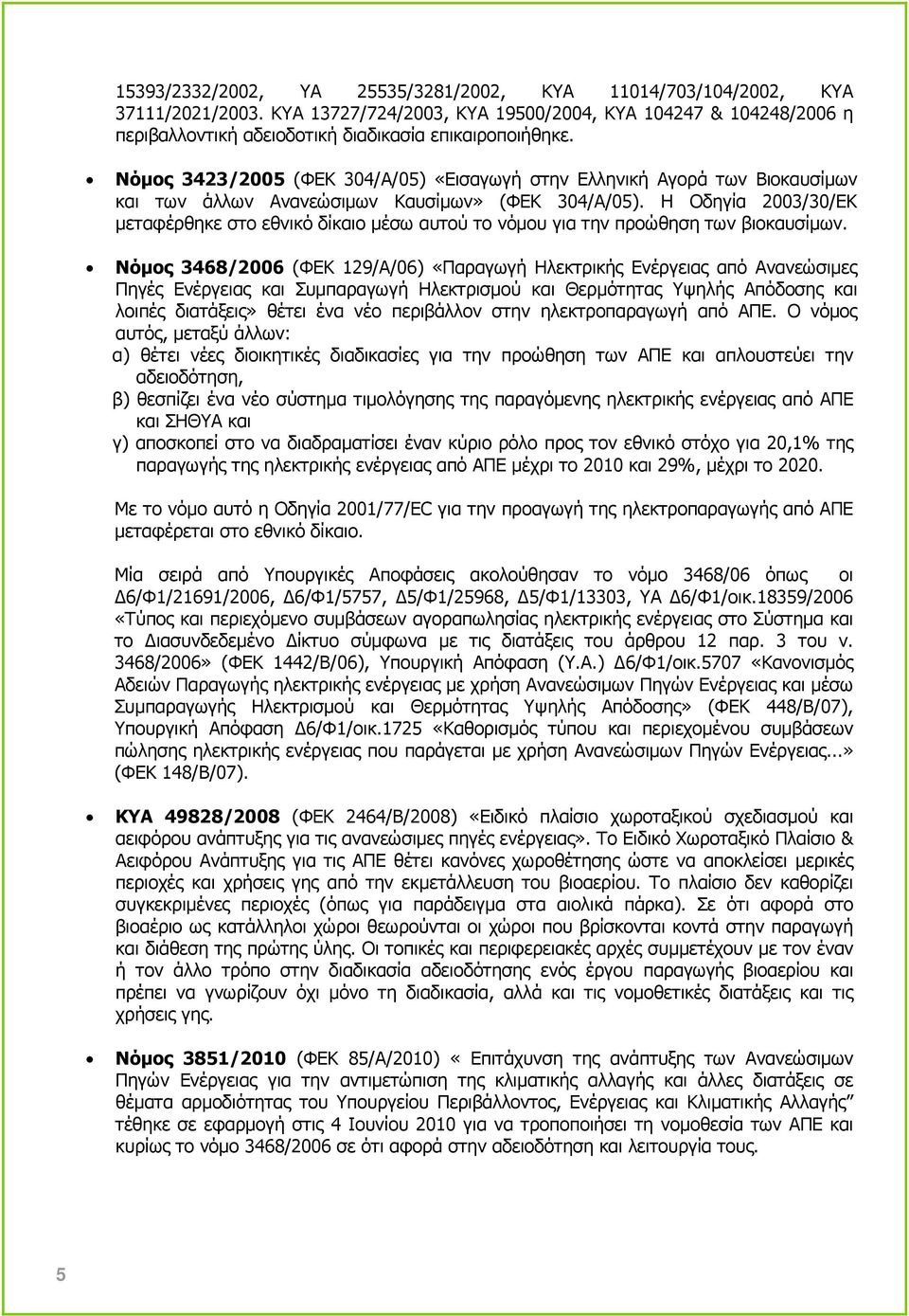 Η Οδηγία 2003/30/EΚ µεταφέρθηκε στο εθνικό δίκαιο µέσω αυτού το νόµου για την προώθηση των βιοκαυσίµων.