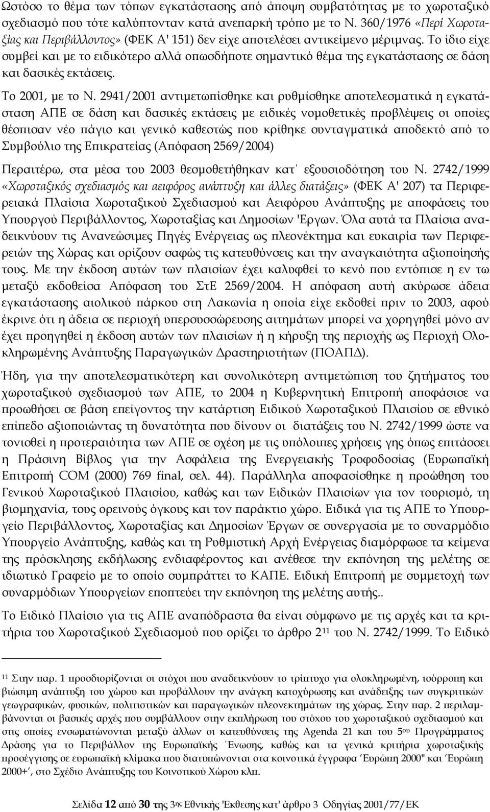 Το ίδιο είχε συμβεί και με το ειδικότερο αλλά οπωσδήποτε σημαντικό θέμα της εγκατάστασης σε δάση και δασικές εκτάσεις. Το 2001, με το Ν.