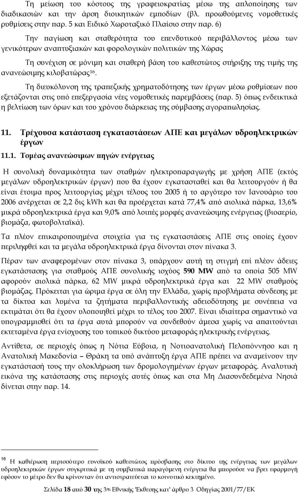 6) Την παγίωση και σταθερότητα του επενδυτικού περιβάλλοντος μέσω των γενικότερων αναπτυξιακών και φορολογικών πολιτικών της Χώρας Τη συνέχιση σε μόνιμη και σταθερή βάση του καθεστώτος στήριξης της