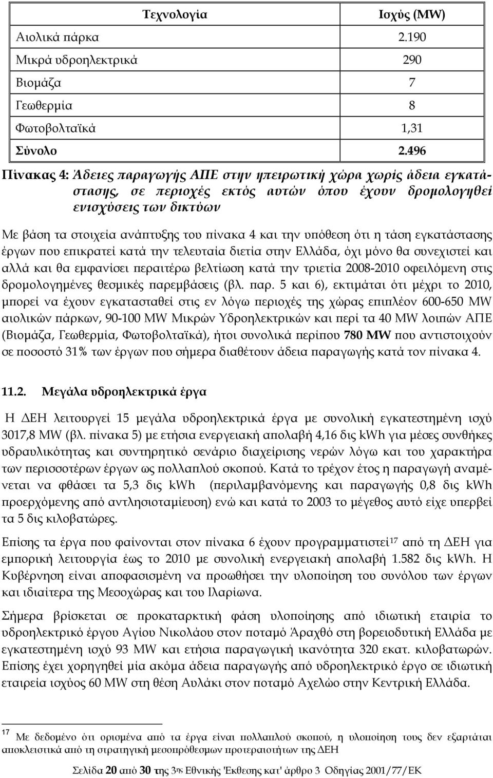 και την υπόθεση ότι η τάση εγκατάστασης έργων που επικρατεί κατά την τελευταία διετία στην Ελλάδα, όχι μόνο θα συνεχιστεί και αλλά και θα εμφανίσει περαιτέρω βελτίωση κατά την τριετία 2008-2010