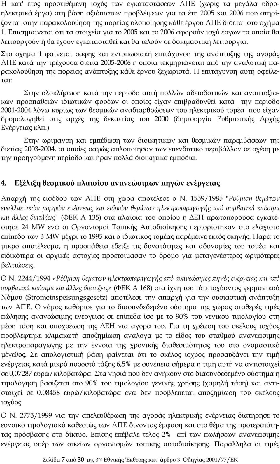 Επισημαίνεται ότι τα στοιχεία για το 2005 και το 2006 αφορούν ισχύ έργων τα οποία θα λειτουργούν ή θα έχουν εγκατασταθεί και θα τελούν σε δοκιμαστική λειτουργία.