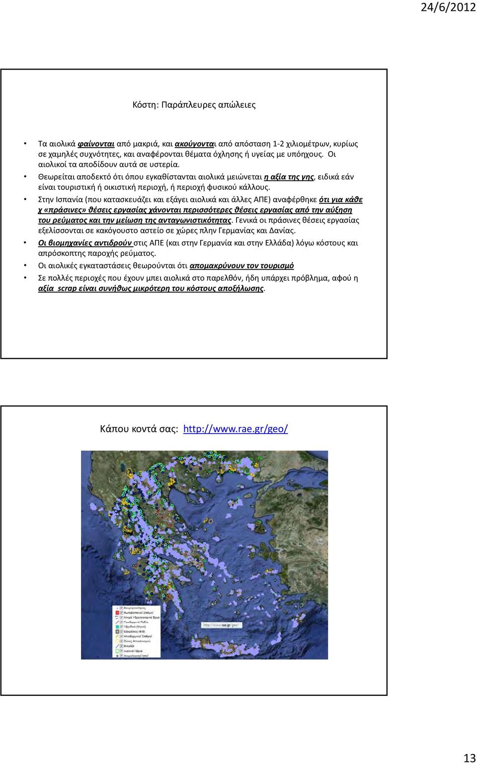 Στην Ισπανία (που κατασκευάζει και εξάγει αιολικά και άλλες ΑΠΕ) αναφέρθηκε ότι για κάθε χ «πράσινες» θέσεις εργασίας χάνονται περισσότερες θέσεις εργασίας από την αύξηση του ρεύματος και την μείωση