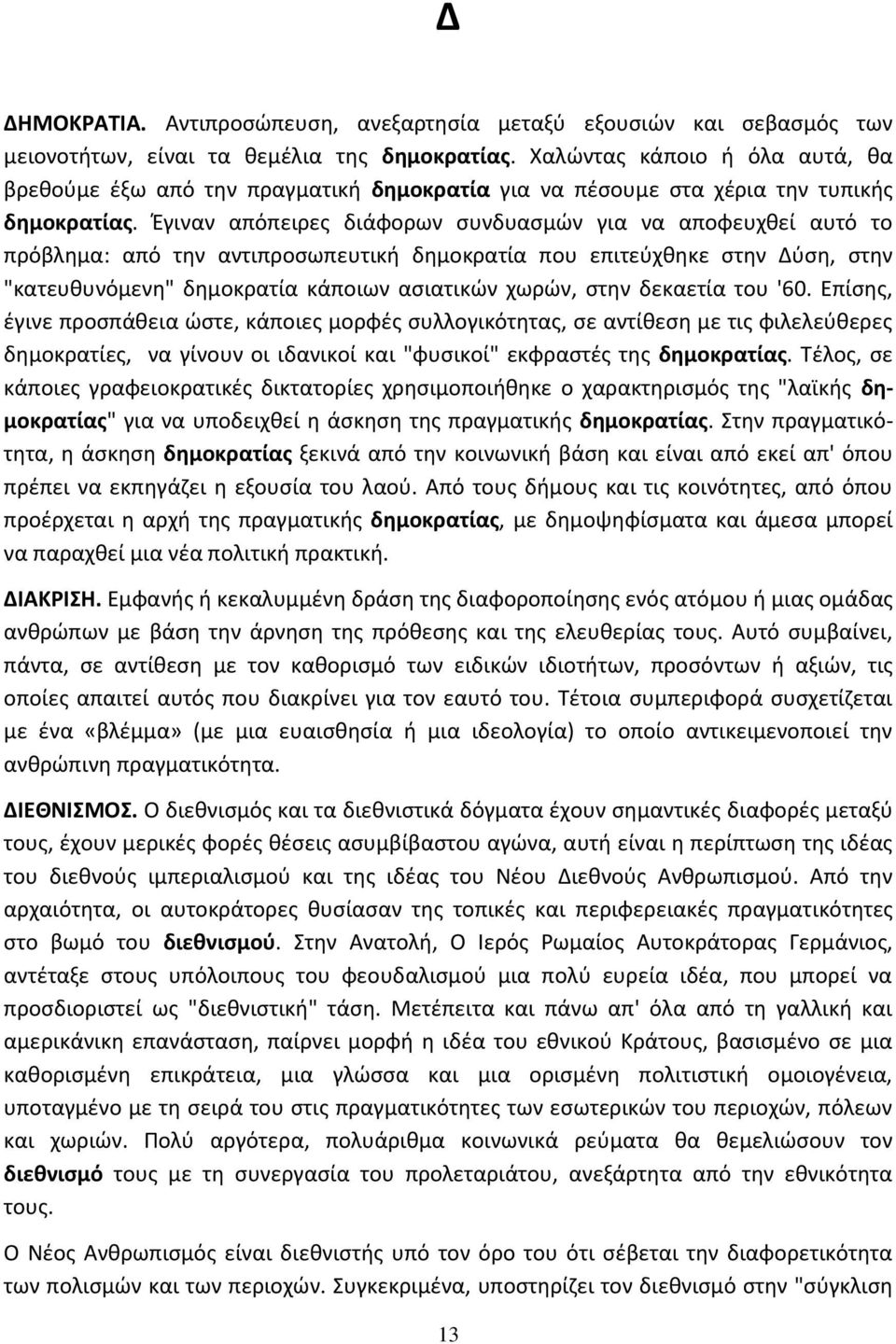 Ζγιναν απόπειρεσ διάφορων ςυνδυαςμϊν για να αποφευχκεί αυτό το πρόβλθμα: από τθν αντιπροςωπευτικι δθμοκρατία που επιτεφχκθκε ςτθν Δφςθ, ςτθν "κατευκυνόμενθ" δθμοκρατία κάποιων αςιατικϊν χωρϊν, ςτθν