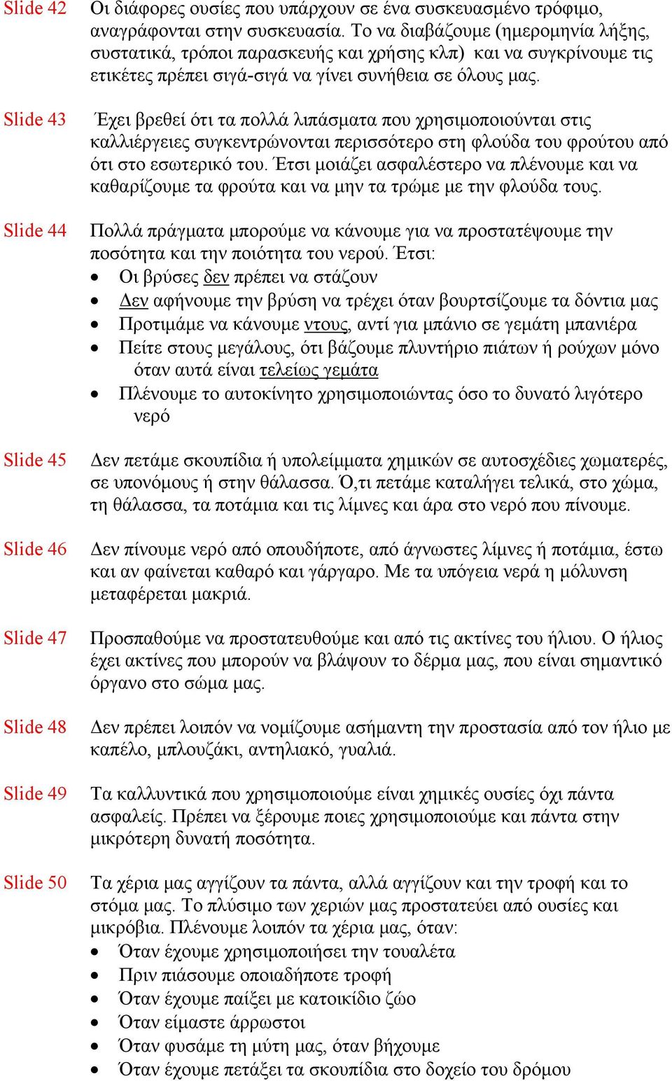 Έχει βρεθεί ότι τα πολλά λιπάσματα που χρησιμοποιούνται στις καλλιέργειες συγκεντρώνονται περισσότερο στη φλούδα του φρούτου από ότι στο εσωτερικό του.