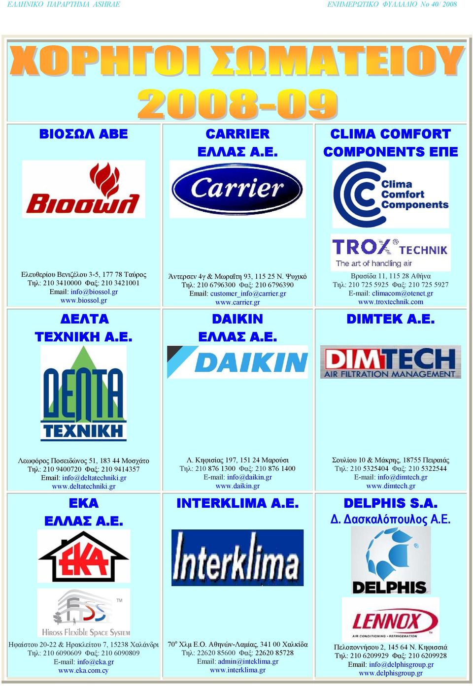 com DIMTEK Α.Ε. Λεωφόρος Ποσειδώνος 51, 183 44 Μοσχάτο Τηλ: 210 9400720 Φαξ: 210 9414357 Email: info@deltatechniki.gr www.deltatechniki.gr ΕΚΑ ΕΛΛΑΣ Α.Ε. Λ. Κηφισίας 197, 151 24 Μαρούσι Τηλ: 210 876 1300 Φαξ: 210 876 1400 E-mail: info@daik in.